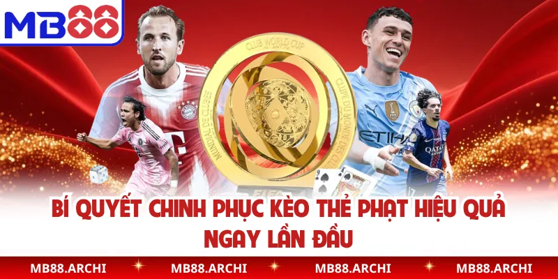 Bí quyết chinh phục kèo thẻ phạt hiệu quả ngay lần đầu