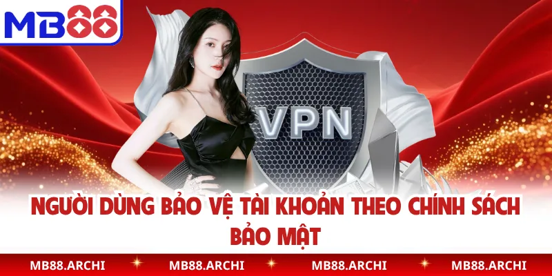 Người dùng bảo vệ tài khoản theo chính sách bảo mật