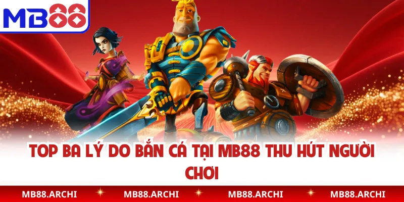 Top ba lý do bắn cá tại MB88 thu hút người chơi